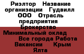 Риэлтор › Название организации ­ Гудвилл, ООО › Отрасль предприятия ­ Брокерство › Минимальный оклад ­ 100 000 - Все города Работа » Вакансии   . Крым,Ялта